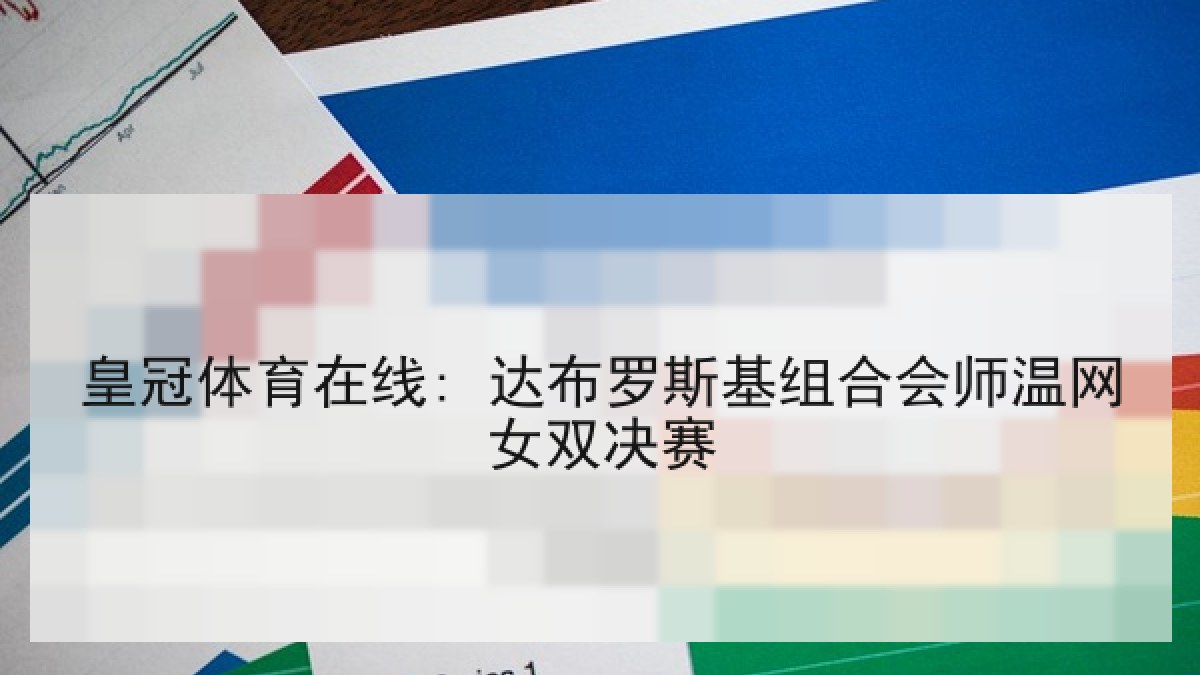 皇冠体育在线: 达布罗斯基组合会师温网女双决赛