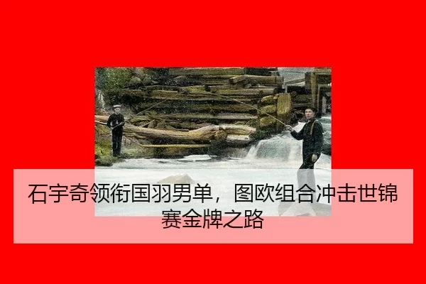 石宇奇领衔国羽男单，图欧组合冲击世锦赛金牌之路