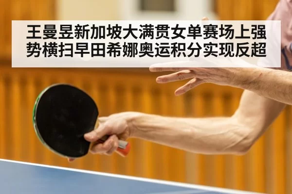 王曼昱新加坡大满贯女单赛场上强势横扫早田希娜奥运积分实现反超