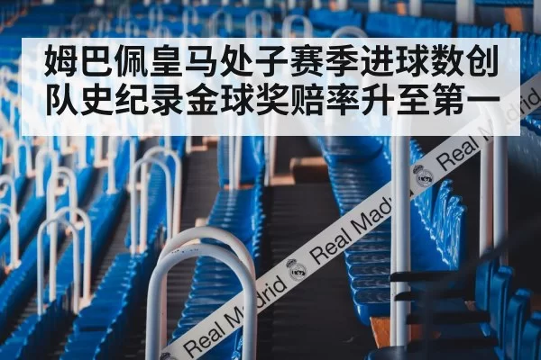 姆巴佩皇马处子赛季进球数创队史纪录金球奖赔率升至第一